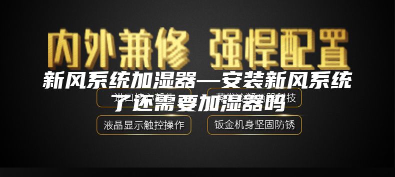 新风系统加湿器—安装新风系统了还需要加湿器吗