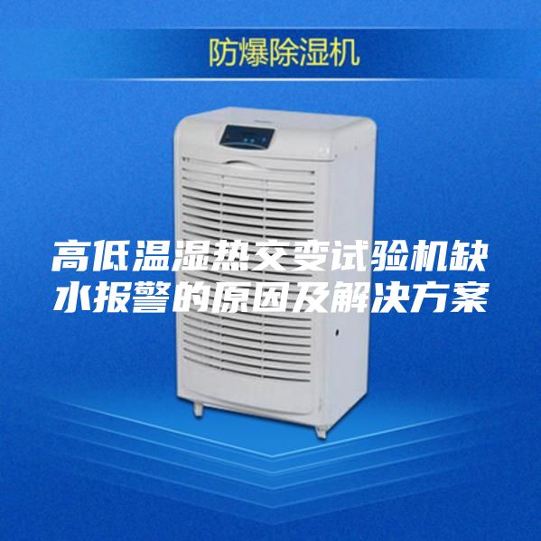 高低温湿热交变试验机缺水报警的原因及解决方案