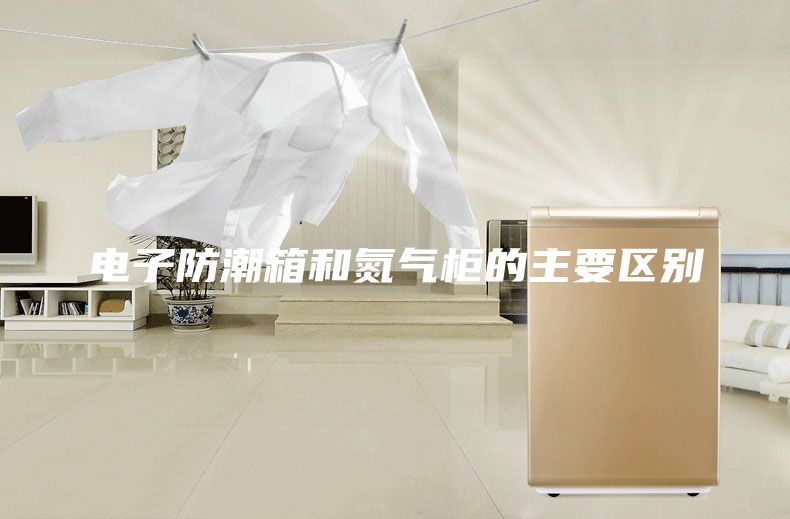 电子防潮箱和氮气柜的主要区别