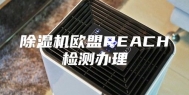 除湿机欧盟REACH检测办理