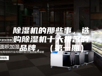企业新闻除湿机的那些事，选购除湿机十大排名的品牌，（第一期）