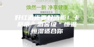好红酒还要好酒柜！卡萨帝＂酒窖级＂恒温恒湿适合你