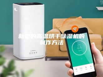 行业新闻新型的高温烘干除湿机的制作方法