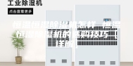 恒温恒湿除湿机怎样 恒温恒湿除湿机的选购技巧【详解】