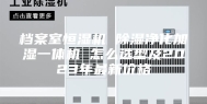 档案室恒湿机 除湿净化加湿一体机 怎么选型及2023年最新价格