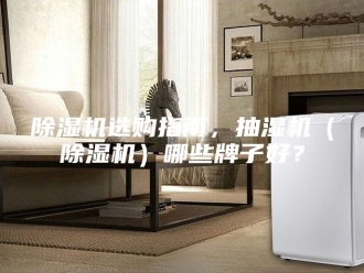 企业新闻除湿机选购指南，抽湿机（除湿机）哪些牌子好？