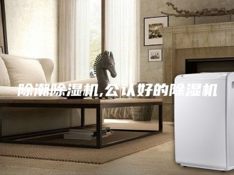 企业新闻除潮除湿机,公认好的除湿机