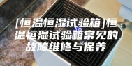 [恒温恒湿试验箱]恒温恒湿试验箱常见的故障维修与保养