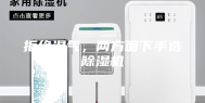 拒绝湿气，两方面下手选除湿机