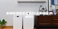 家用除湿机怎么选(什么家用除湿机好)