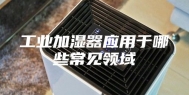 工业加湿器应用于哪些常见领域