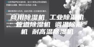 商用除湿机 工业除湿机 管道除湿机 调温除湿机 耐高温除湿机