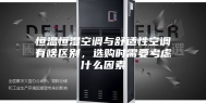 恒温恒湿空调与舒适性空调有啥区别，选购时需要考虑什么因素