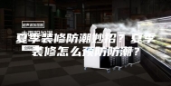 夏季装修防潮妙招？夏季装修怎么预防防潮？