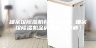 档案馆除湿机有什么品牌 档案馆除湿机品牌推荐【详解】