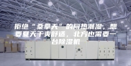 拒绝“桑拿天”的闷热潮湿，想要夏天干爽舒适，北方也需要一台除湿机
