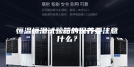 恒温恒湿试验箱的保养要注意什么？