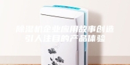 除湿机企业应用故事创造引人注目的产品体验