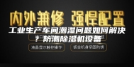 工业生产车间潮湿问题如何解决？防潮除湿机设备