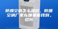 防爆空调怎么报价，防爆空调厂家在哪里能找到。绍兴