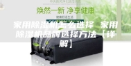 家用除湿机怎么选择 家用除湿机品牌选择方法【详解】