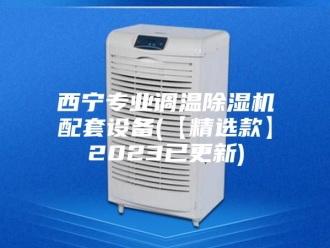 企业新闻西宁专业调温除湿机配套设备(【精选款】2023已更新)