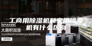 工商用除湿机和家用除湿机有什么区别