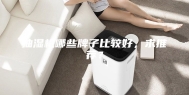 抽湿机哪些牌子比较好，求推荐？