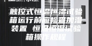 触控式恒温恒湿试验箱运行前应检查加湿装置 恒温恒湿试验箱操作规程