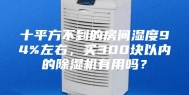 十平方不到的房间湿度94%左右，买300块以内的除湿机有用吗？