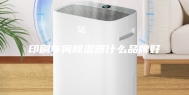 印刷车间除湿器什么品牌好