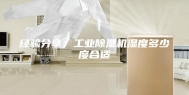 经验分享：工业除湿机湿度多少度合适