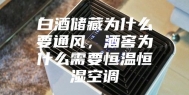 白酒储藏为什么要通风，酒窖为什么需要恒温恒湿空调