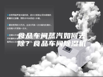 企业新闻食品车间蒸汽如何去除？食品车间除湿机