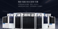 如何正确使用除湿机的加湿器