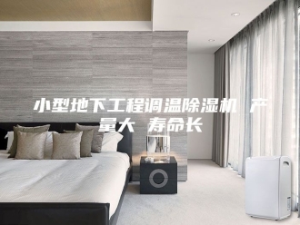 行业新闻小型地下工程调温除湿机 产量大 寿命长