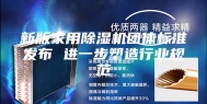 新版家用除湿机团体标准发布 进一步塑造行业规范