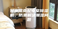 甘肃陇南配电室除湿机，防潮解决潮湿问题