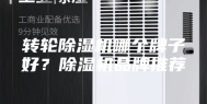 转轮除湿机哪个牌子好？除湿机品牌推荐