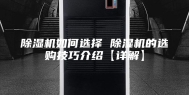 除湿机如何选择 除湿机的选购技巧介绍【详解】