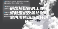 带加热盘管的工业转轮除湿机改善比利时室内滑冰场冰面环境质量