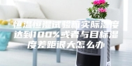 恒温恒湿试验箱实际湿度达到100%或者与目标湿度差距很大怎么办