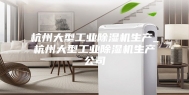杭州大型工业除湿机生产_杭州大型工业除湿机生产公司