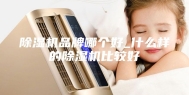 除湿机品牌哪个好_什么样的除湿机比较好