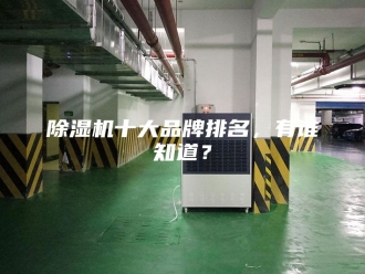 企业新闻除湿机十大品牌排名，有谁知道？