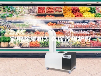 行业新闻家用除湿机怎么保养维护好