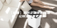 【科普】如何正确使用除湿机，让除湿效果更显著