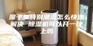 屋子里特别潮湿怎么快速解决 除湿机可以开一晚上吗