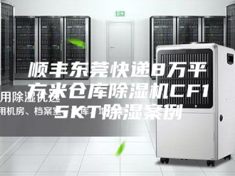 企业新闻顺丰东莞快递8万平方米仓库除湿机CF15KT除湿案例