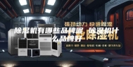 除湿机有哪些品牌呢 除湿机什么品牌好